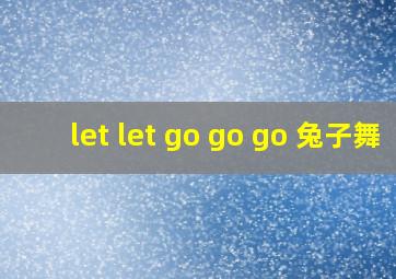 let let go go go 兔子舞